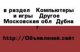  в раздел : Компьютеры и игры » Другое . Московская обл.,Дубна г.